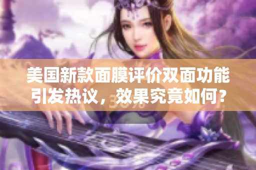 美国新款面膜评价双面功能引发热议，效果究竟如何？