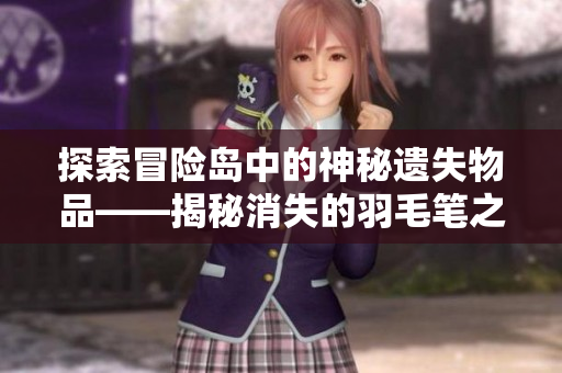 探索冒险岛中的神秘遗失物品——揭秘消失的羽毛笔之谜