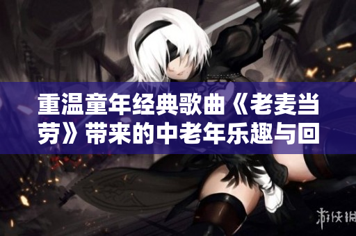 重温童年经典歌曲《老麦当劳》带来的中老年乐趣与回忆
