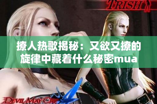 撩人热歌揭秘：又欲又撩的旋律中藏着什么秘密mua