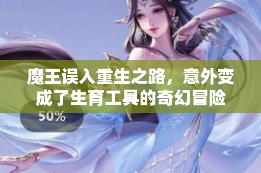 魔王误入重生之路，意外变成了生育工具的奇幻冒险