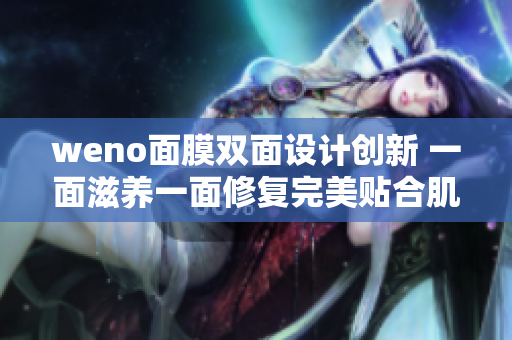 weno面膜双面设计创新 一面滋养一面修复完美贴合肌肤需求