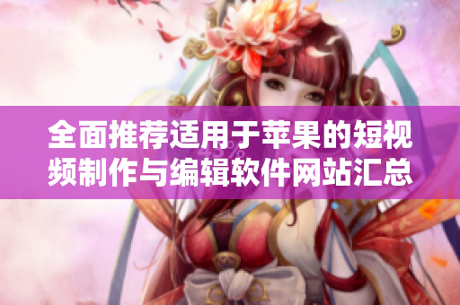 全面推荐适用于苹果的短视频制作与编辑软件网站汇总