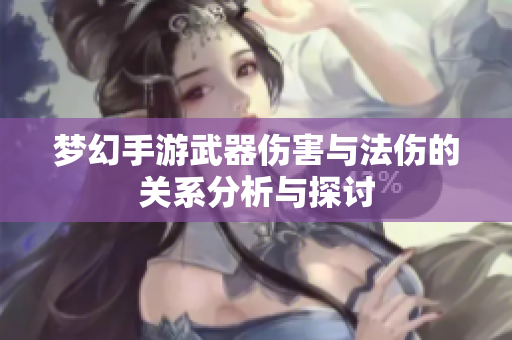 梦幻手游武器伤害与法伤的关系分析与探讨