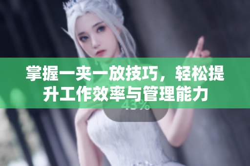 掌握一夹一放技巧，轻松提升工作效率与管理能力