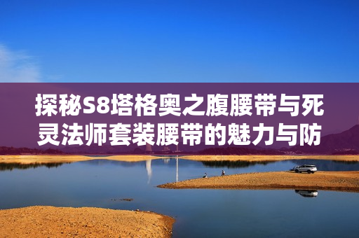 探秘S8塔格奥之腹腰带与死灵法师套装腰带的魅力与防御力