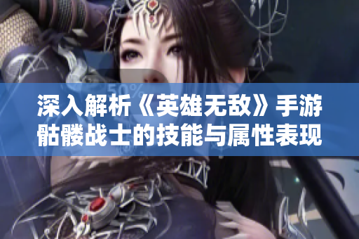 深入解析《英雄无敌》手游骷髅战士的技能与属性表现