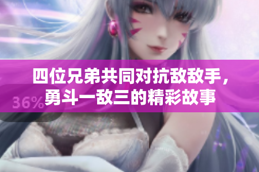 四位兄弟共同对抗敌敌手，勇斗一敌三的精彩故事