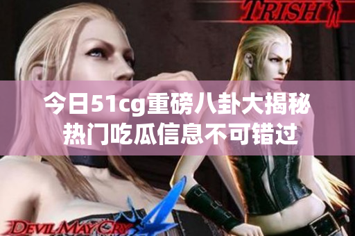 今日51cg重磅八卦大揭秘 热门吃瓜信息不可错过