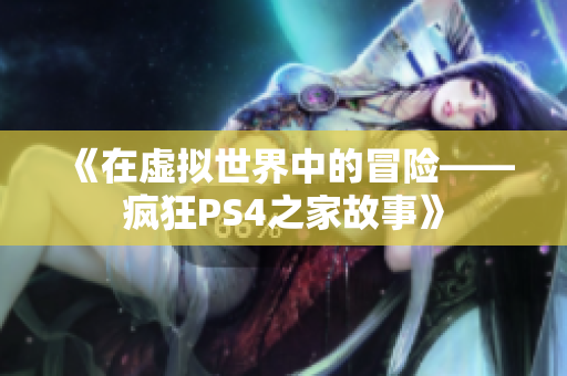 《在虚拟世界中的冒险——疯狂PS4之家故事》