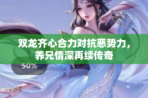双龙齐心合力对抗恶势力，养兄情深再续传奇