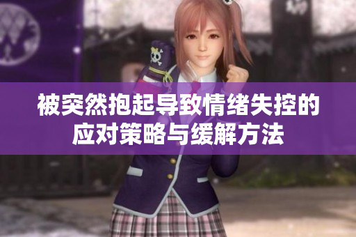 被突然抱起导致情绪失控的应对策略与缓解方法