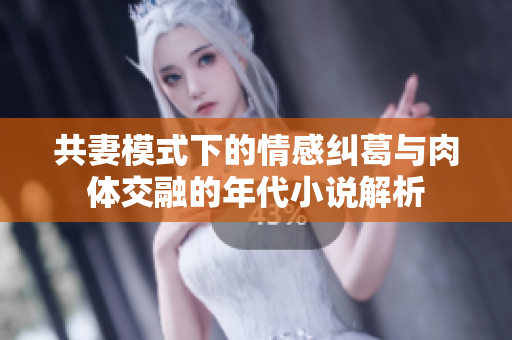 共妻模式下的情感纠葛与肉体交融的年代小说解析