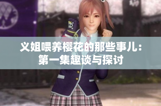 义姐喂养樱花的那些事儿：第一集趣谈与探讨