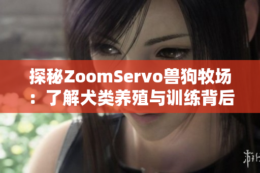 探秘ZoomServo兽狗牧场：了解犬类养殖与训练背后的故事