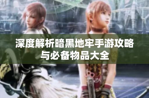 深度解析暗黑地牢手游攻略与必备物品大全