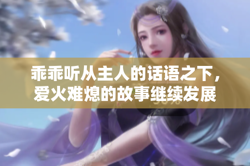 乖乖听从主人的话语之下，爱火难熄的故事继续发展