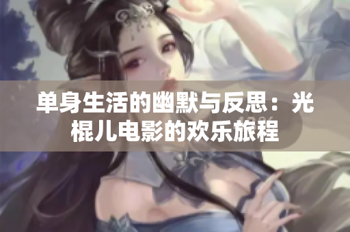 单身生活的幽默与反思：光棍儿电影的欢乐旅程