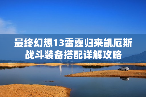 最终幻想13雷霆归来凯厄斯战斗装备搭配详解攻略