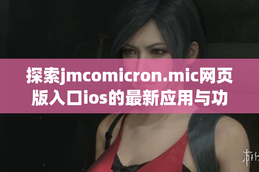 探索jmcomicron.mic网页版入口ios的最新应用与功能优势