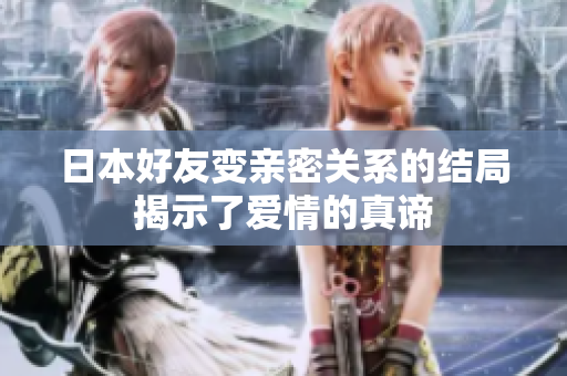 日本好友变亲密关系的结局揭示了爱情的真谛
