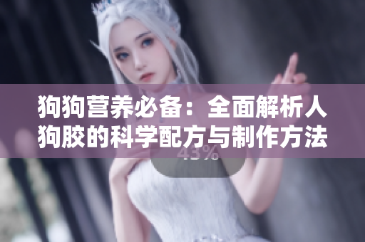 狗狗营养必备：全面解析人狗胶的科学配方与制作方法