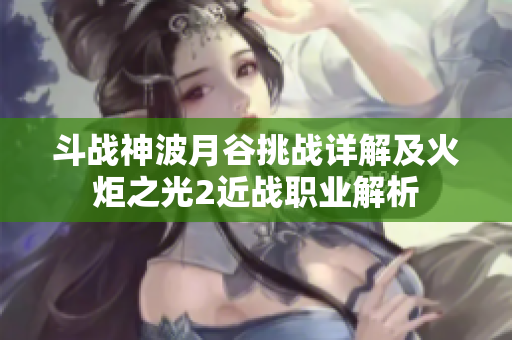 斗战神波月谷挑战详解及火炬之光2近战职业解析