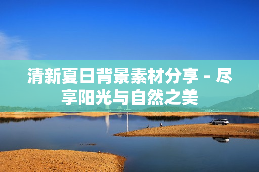 清新夏日背景素材分享 - 尽享阳光与自然之美