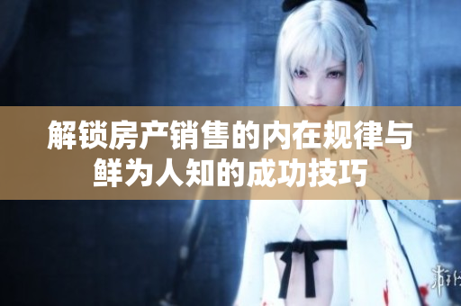 解锁房产销售的内在规律与鲜为人知的成功技巧