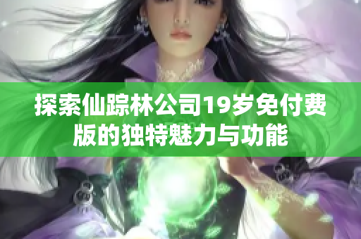 探索仙踪林公司19岁免付费版的独特魅力与功能
