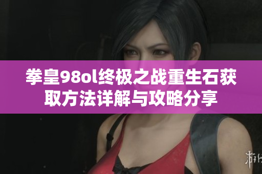 拳皇98ol终极之战重生石获取方法详解与攻略分享