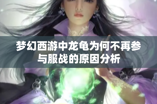 梦幻西游中龙龟为何不再参与服战的原因分析