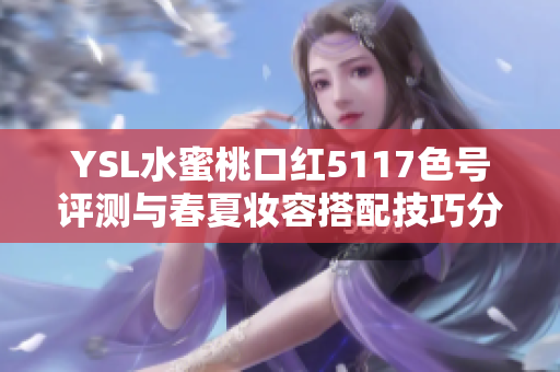 YSL水蜜桃口红5117色号评测与春夏妆容搭配技巧分享