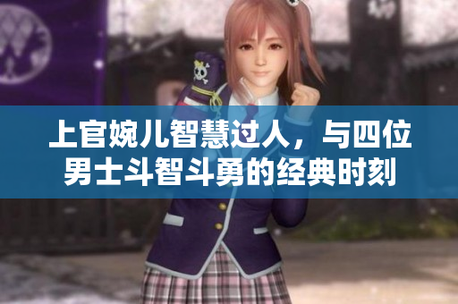 上官婉儿智慧过人，与四位男士斗智斗勇的经典时刻