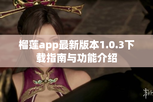 榴莲app最新版本1.0.3下载指南与功能介绍