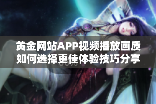 黄金网站APP视频播放画质如何选择更佳体验技巧分享