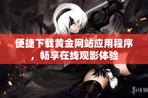 便捷下载黄金网站应用程序，畅享在线观影体验