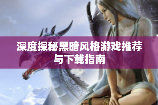 深度探秘黑暗风格游戏推荐与下载指南