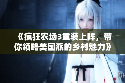 《疯狂农场3重装上阵，带你领略美国派的乡村魅力》
