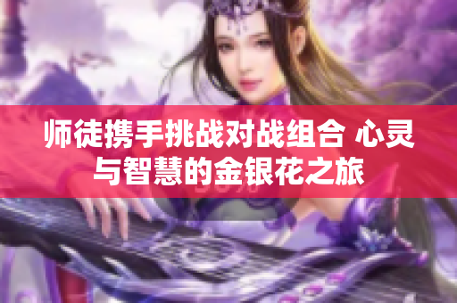 师徒携手挑战对战组合 心灵与智慧的金银花之旅