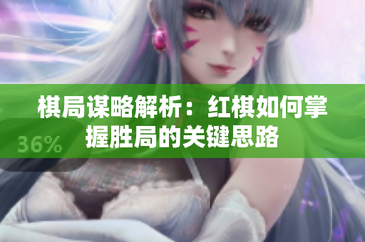 棋局谋略解析：红棋如何掌握胜局的关键思路