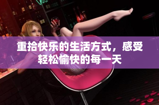 重拾快乐的生活方式，感受轻松愉快的每一天