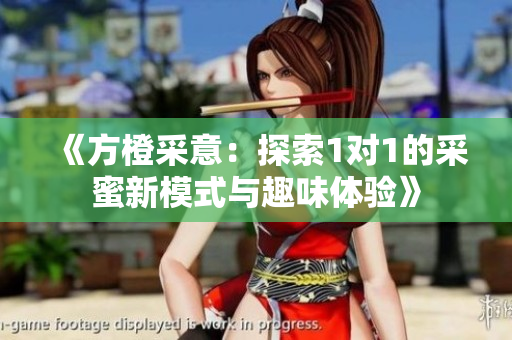 《方橙采意：探索1对1的采蜜新模式与趣味体验》