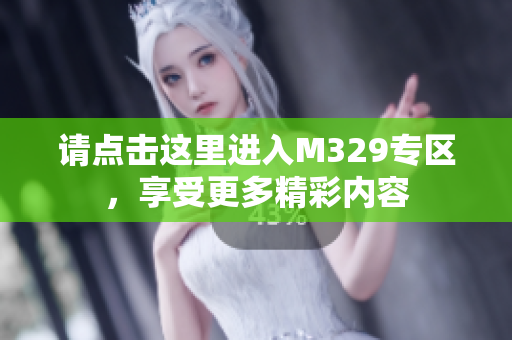 请点击这里进入M329专区，享受更多精彩内容