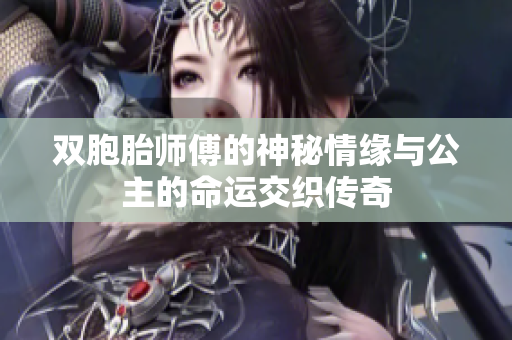 双胞胎师傅的神秘情缘与公主的命运交织传奇