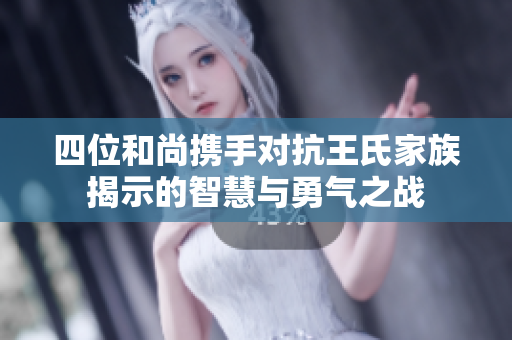四位和尚携手对抗王氏家族揭示的智慧与勇气之战