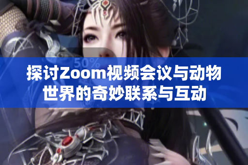 探讨Zoom视频会议与动物世界的奇妙联系与互动