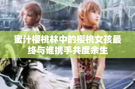 蜜汁樱桃林中的樱桃女孩最终与谁携手共度余生