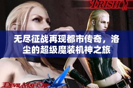 无尽征战再现都市传奇，洛尘的超级魔装机神之旅