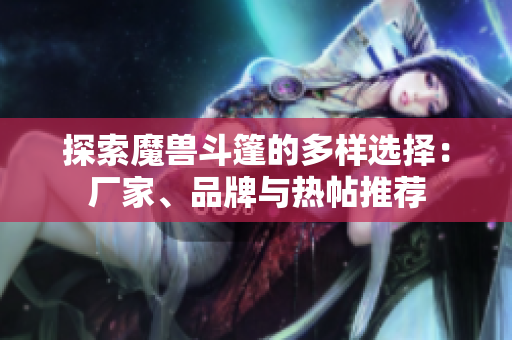 探索魔兽斗篷的多样选择：厂家、品牌与热帖推荐